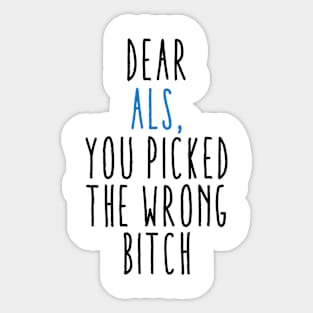 Dear ALS You Picked The Wrong Bitch Sticker